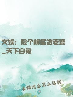 文娱：捡个明星做老婆