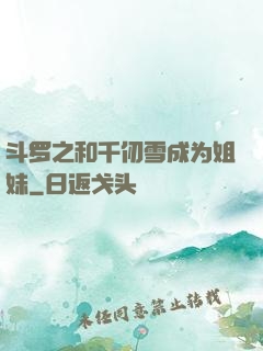 斗罗之和千仞雪成为姐妹