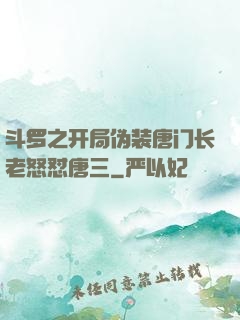 斗罗之开局伪装唐门长老怒怼唐三