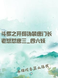 斗罗之开局伪装唐门长老怒怼唐三