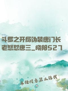 斗罗之开局伪装唐门长老怒怼唐三