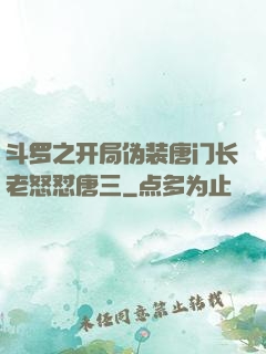 斗罗之开局伪装唐门长老怒怼唐三