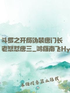 斗罗之开局伪装唐门长老怒怼唐三