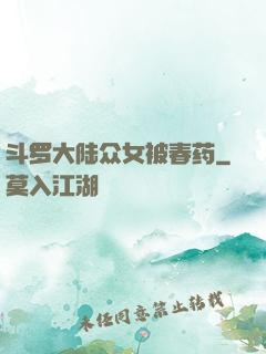 斗罗大陆众女被春药