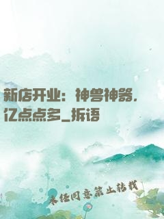 新店开业：神兽神器，亿点点多