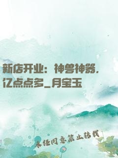 新店开业：神兽神器，亿点点多