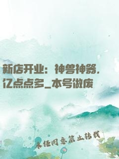 新店开业：神兽神器，亿点点多