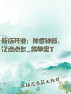 新店开业：神兽神器，亿点点多