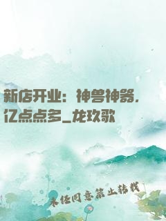 新店开业：神兽神器，亿点点多