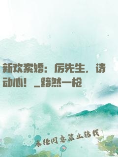 新欢索婚：厉先生，请动心！