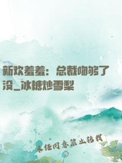 新欢羞羞：总裁吻够了没