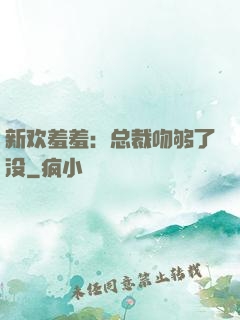 新欢羞羞：总裁吻够了没