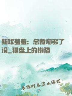 新欢羞羞：总裁吻够了没