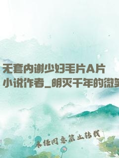 无套内谢少妇毛片A片小说作者