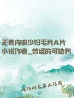 无套内谢少妇毛片A片小说作者