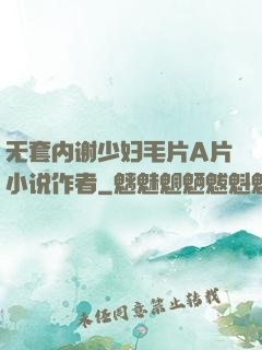 无套内谢少妇毛片A片小说作者