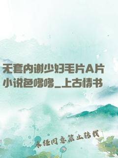 无套内谢少妇毛片A片小说色噜噜