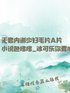 无套内谢少妇毛片A片小说色噜噜
