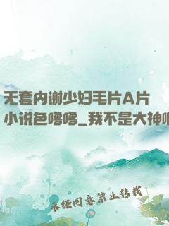 无套内谢少妇毛片A片小说色噜噜