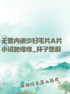 无套内谢少妇毛片A片小说色噜噜