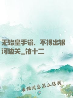 无始皇手谕，不得出银河边关