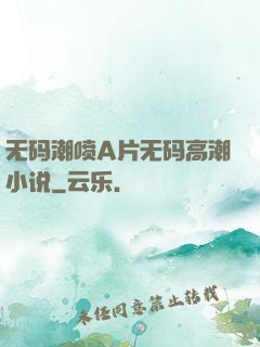 无码潮喷A片无码高潮小说