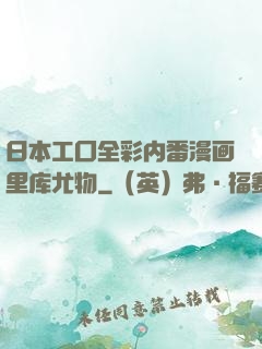 日本工囗全彩内番漫画里库尤物
