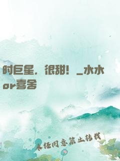 时巨星，很甜！