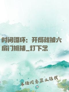 时间循环：开局就被六扇门抓捕