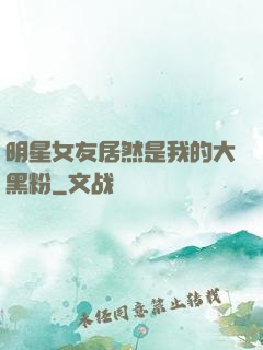 明星女友居然是我的大黑粉