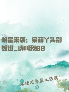 明星来袭：呆萌丫头别想逃
