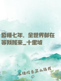 昏睡七年，全世界都在等我醒来