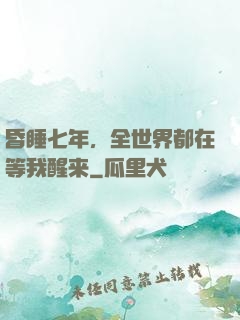 昏睡七年，全世界都在等我醒来