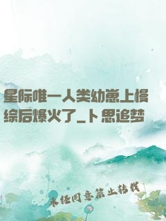 星际唯一人类幼崽上慢综后爆火了