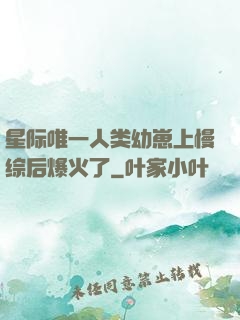 星际唯一人类幼崽上慢综后爆火了