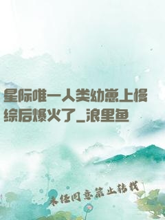 星际唯一人类幼崽上慢综后爆火了