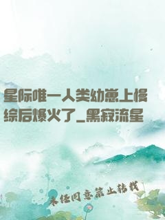 星际唯一人类幼崽上慢综后爆火了