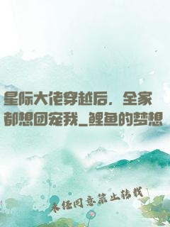 星际大佬穿越后，全家都想团宠我