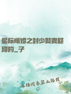 星际暖婚之封少娶妻超甜的