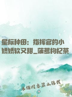 星际种田：指挥官的小娇娇软又甜