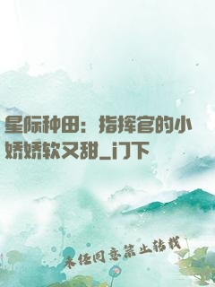 星际种田：指挥官的小娇娇软又甜