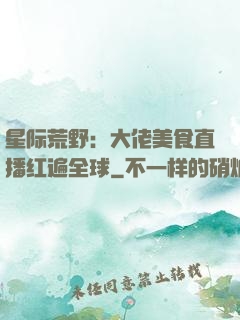 星际荒野：大佬美食直播红遍全球