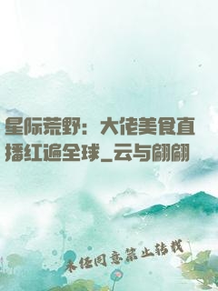 星际荒野：大佬美食直播红遍全球