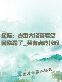 星际：古武大佬带着空间称霸了