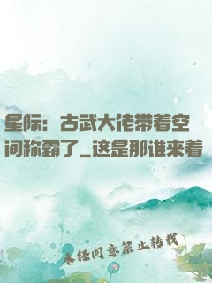 星际：古武大佬带着空间称霸了