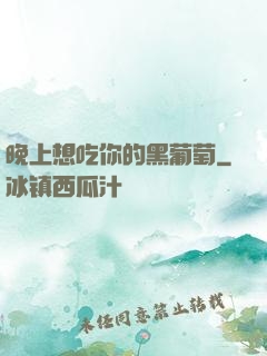 晚上想吃你的黑葡萄