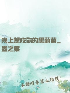 晚上想吃你的黑葡萄