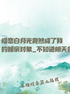 暗恋白月光竟然成了我的相亲对象