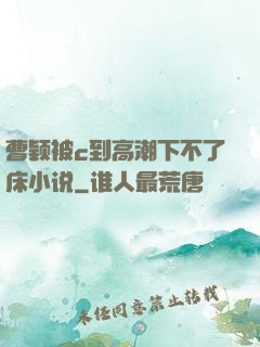 曹颖被c到高潮下不了床小说