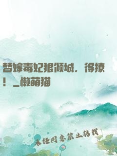替嫁毒妃狠倾城，得撩！